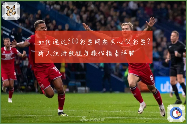 如何通过500彩票网购买心仪彩票？新人注册教程与操作指南详解