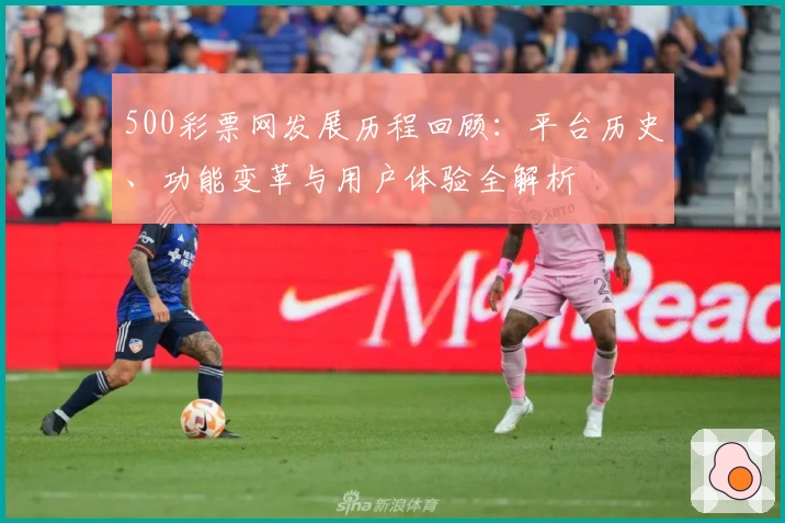 500彩票网发展历程回顾:平台历史、功能变革与用户体验全解析