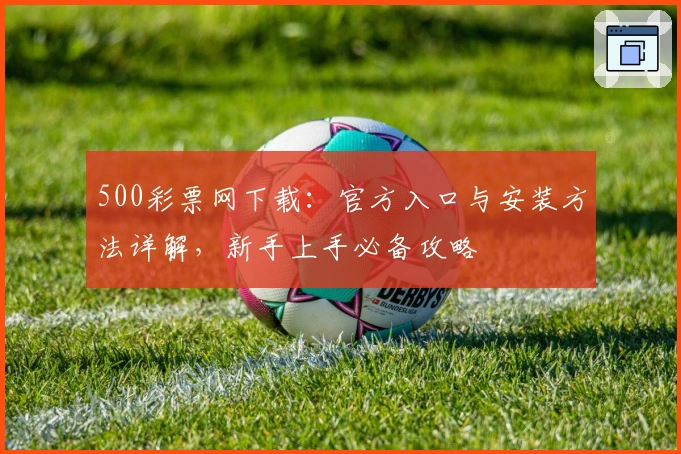 500彩票网下载：官方入口与安装方法详解，新手上手必备攻略