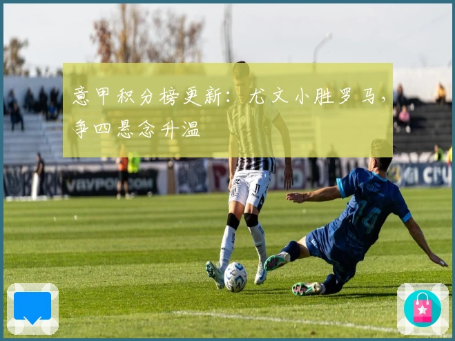 意甲积分榜更新：尤文小胜罗马，争四悬念升温