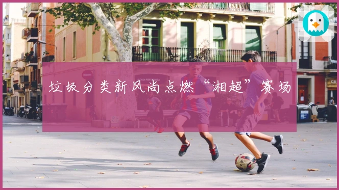 垃圾分类新风尚点燃“湘超”赛场