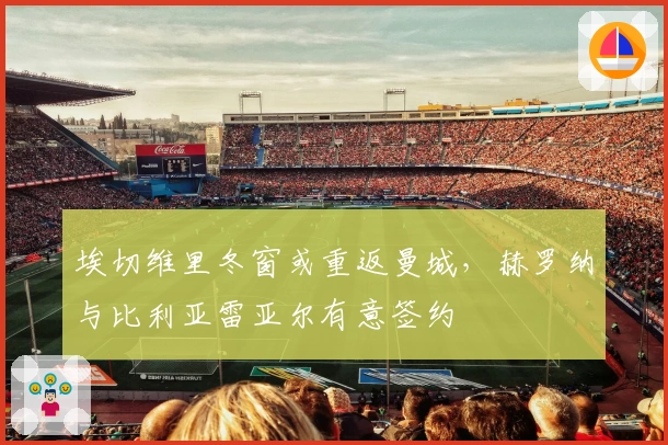 埃切维里冬窗或重返曼城，赫罗纳与比利亚雷亚尔有意签约