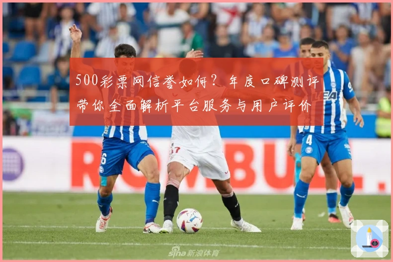 500彩票网信誉如何？年度口碑测评带你全面解析平台服务与用户评价