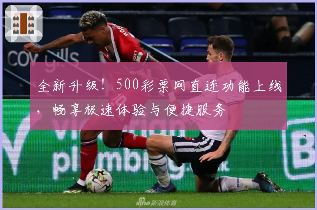 全新升级！500彩票网直连功能上线，畅享极速体验与便捷服务