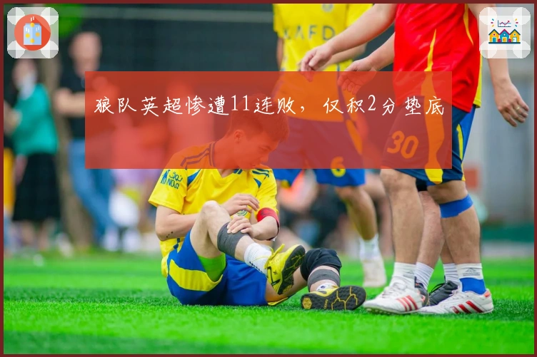 狼队英超惨遭11连败，仅积2分垫底