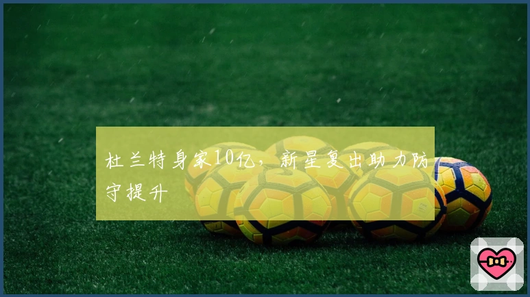 杜兰特身家10亿，新星复出助力防守提升