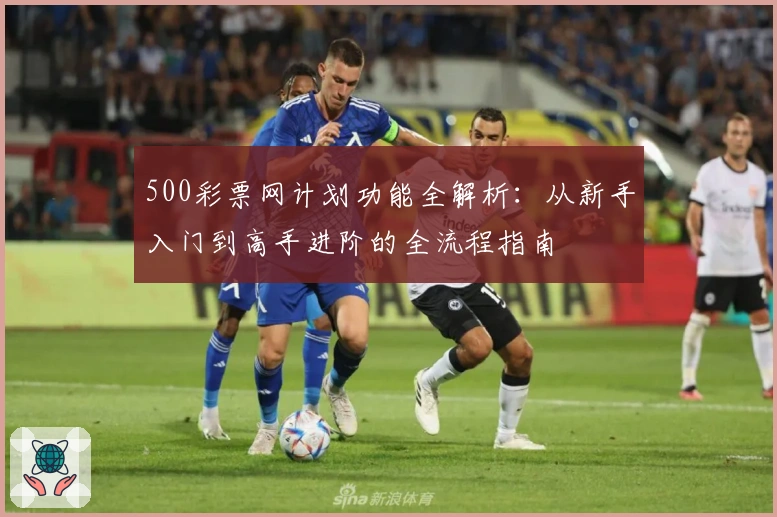 500彩票网计划功能全解析：从新手入门到高手进阶的全流程指南