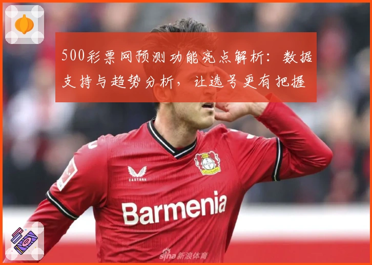 500彩票网预测功能亮点解析:数据支持与趋势分析,让选号更有把握
