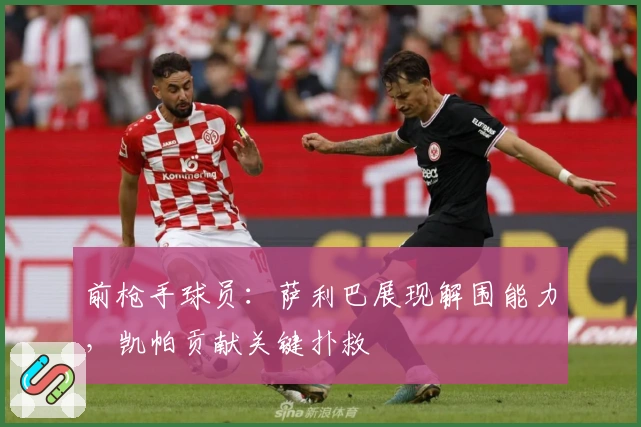 前枪手球员：萨利巴展现解围能力，凯帕贡献关键扑救
